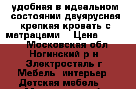 удобная в идеальном состоянии двуярусная крепкая кровать с матрацами  › Цена ­ 10 000 - Московская обл., Ногинский р-н, Электросталь г. Мебель, интерьер » Детская мебель   . Московская обл.